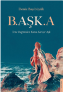 B.aşk.a;Tene Değmeden Kana Karışır Aşk