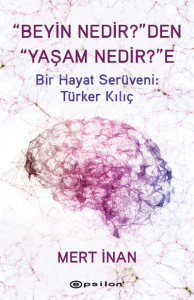 “Beyin Nedir?”den “Yaşam Nedir?”e;Bir Hayat Serüveni: Türker Kılıç