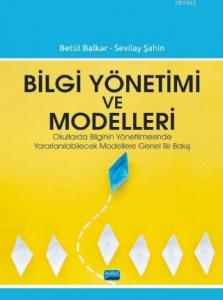 Bilgi Yönetimi ve Modelleri; Okullarda Bilginin Yönetilmesinde Yararlanılabilecek Modellere Genel Bir Bakış