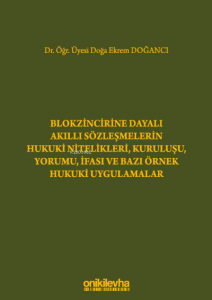 Blokzincirine Dayalı Akıllı Sözleşmelerin Hukuki Nitelikleri, Kuruluşu, Yorumu, İfası ve Bazı Örnek Hukuki Uygulamalar