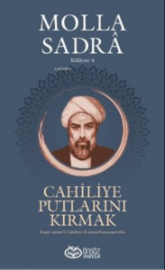 Cahiliye Putlarını Kırmak - Molla Sadra Külliyatı 4;Kesru Esnâmi’l-Cahiliyye fi Zemmi’l-Mutasavvıfin