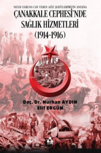 Çanakkale Cephesi'nde Sağlık Hizmetleri (1914-1916) ;Vatan Uğruna Can Veren Aziz Şehitlerimizin Anısına