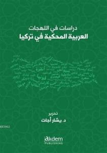 Dirasat Fi'l-Lehecati'l-Arabiyyeti'l-Mahkiyye Fi Turkiya Studies On Arabic Dialects Spoken in Turke