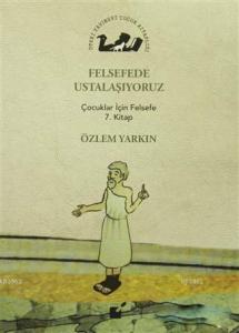 Felsefede Ustalaşıyoruz; Çocuklar İçin Felsefe 7. Kitap