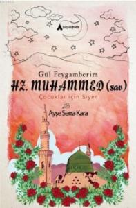 Gül Peygamberim HZ. MUHAMMED (sav); (çocuklar için siyer)