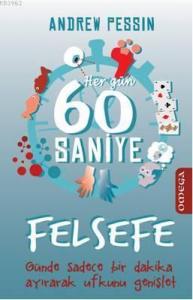 Her Gün 60 Saniye Felsefe; Günde Sadece Bir Dakika Ayırarak Ufkunu Genişlet