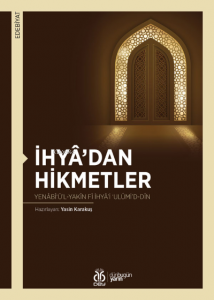 İhyâ’dan Hikmetler;Yenâbî‘ü’l-Yakîn fî İhyâ’i ‘Ulûmi’d-Dîn