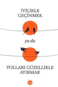 İyilikle Geçinmek Ya da Yolları Güzellikle Ayırmak 