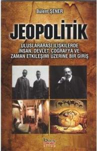 Jeopolitik; Uluslararası İlişkilerde İnsan, Devlet, Coğrafya ve Zaman Etkileşimi Üzerine Bir Giriş