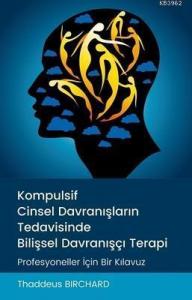 Kompulsif Cinsel Davranışların Tedavisinde Bilişsel Davranışçı Terapi; Profesyoneller İçin Bir Kılavuz