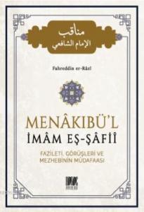 Menakıbü'l İmam Eş - Şafii; Fazileti, Görüşleri ve Mezhebinin Müdafaası