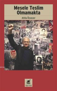 Mesele Teslim Olmamakta; Asker Kökenli Bir 68'linin 12 Mart, Gazetecilik ve Akademisyenlik Anıları