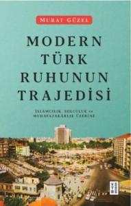 Modern Türk Ruhunun Trajedisi; İslamcılık, Solculuk ve Muhafazakârlık Üzerine