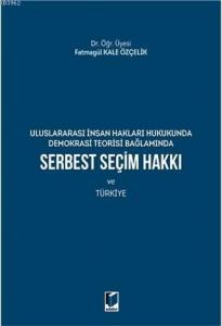 Serbest Seçim Hakkı ve Türkiye; Uluslararası İnsan Hakları Hukukunda Demokrasi Teorisi Bağlamında