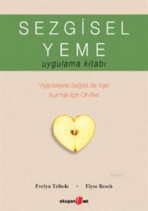 Sezgisel Yeme Uygulama Kitabı; Yiyeceklerle Sağlıklı Bir İlişki Kurmak İçin On İlke
