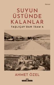 Suyun Üstünde Kalanlar - Taşlıçay'dan İsam'a 