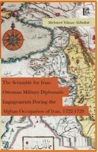 The Scramble for Iran: Ottoman Military Diplomatic Engagements During the Afghan Occupation of Iran, 1722 - 1729