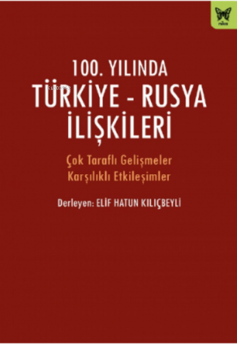 100. Yılında Türkiye- Rusya İlişkileri Elif Hatun Kılıçbeyli