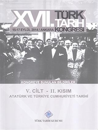 17. Türk Tarih Kongresi 5. Cilt 2. Kısım - Atatürk ve Türkiye Cumhuriyeti Tarihi