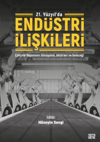 21. Yüzyıl'da Endüstri İlişkileri;Çalışma Yaşamının Dönüşümü, Aktörleri ve Geleceği