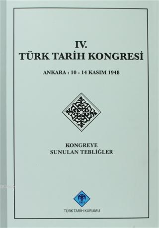 4. Türk Tarih Kongresi Kongreye Sunulan Tebliğler Kolektif