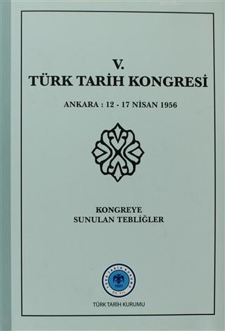 5. Türk Tarih Kongresi Ankara : 12 - 17 Nisan 1956Kongreye Sunulan Teb