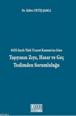 6102 Sayılı Türk Ticaret Kanunu'na Göre Taşıyanın Zıya, Hasar ve Geç T