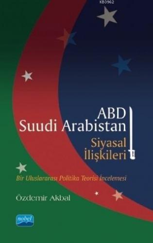 ABD - Suudi Arabistan Siyasal İlişkileri; Bir Uluslararası Politika Teorisi İncelemesi