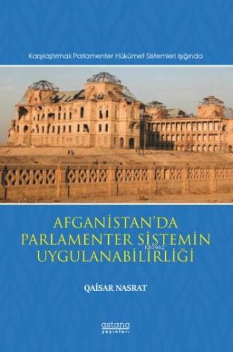 Afganistan'da Parlamenter Sistemin Uygulanabilirliği; (Karşılaştırmalı Parlamenter Hükümet Sistemleri Işığında)