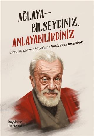 Ağlayabilseydiniz, Anlayabilirdiniz; Davaya Adanmış Bir Kalem: Necip Fazıl Kısakürek