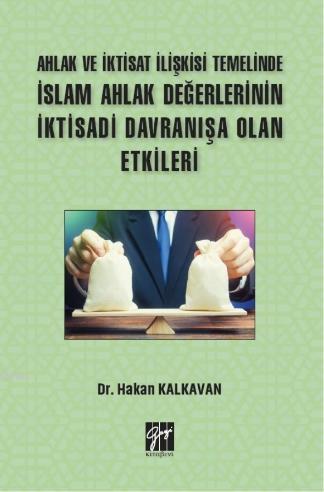 Ahlak ve İktisat İlişkisi Temelinde İslam Ahlak Değerlerinin İktisadi Davranışa Olan Etkileri