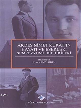 Akdes Nimet Kurat'ın Hayatı ve Eserleri Sempozyumu Bildirileri İlyas K