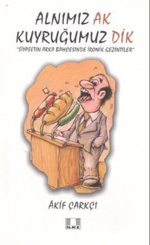 Alnımız Ak Kuyruğumuz Dik;Siyasetin Arka Bahçesinde İronik Gezintiler