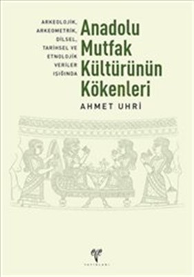 Anadolu Mutfak Kültürünün Kökenleri Arkeolojik, Arkeometrik, Dilsel, Tarihsel ve Etnolojik Veriler
