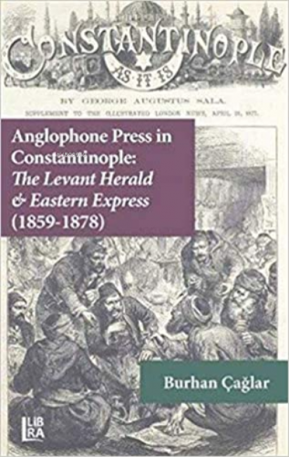 Anglophone Press in Constantinople: The Levant Herald &amp Burhan Cagl