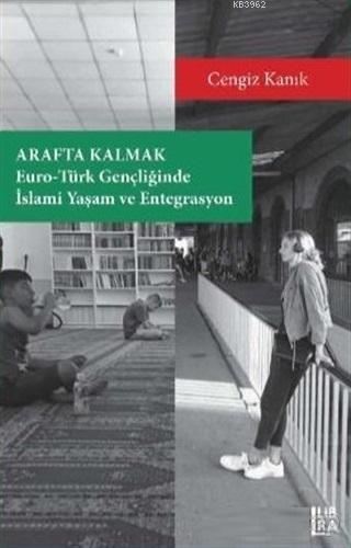 Arafta Kalmak; Euro Türk Gençliğinde İslami Yaşam ve Entegrasyon