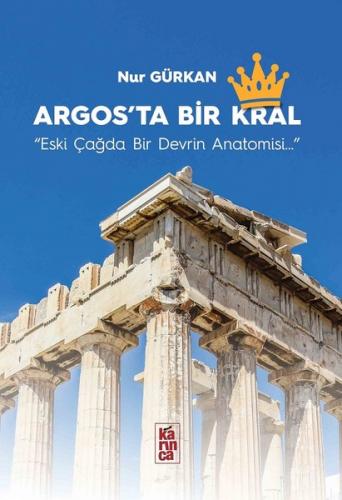 Argos'ta Bir Kral - Eski Çağda Bir Devrin Anatomisi Nur Gürkan