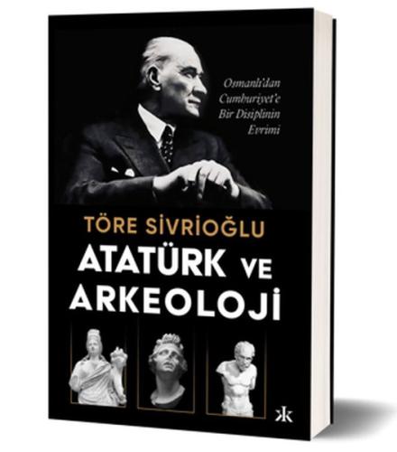 Atatürk ve Arkeoloji Osmanlı’dan Cumhuriyet’e Bir Disiplinin Evrimi Tö