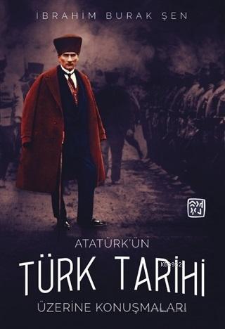 Atatürk'ün Türk Tarihi Üzerine Konuşmaları İbrahim Burak Şen