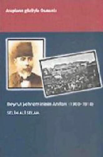 Beyrut Şehremininin Anıları (1908 - 1918) Selim Ali Selam