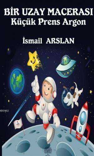 Bir Uzay Macerası - Küçük Prens Argon İsmail Arslan