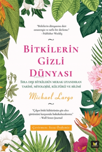 Bitkilerin Gizli Dünyası;Sıra Dışı Bitkilerin Merak Uyandıran Tarihi, Mitolojisi, Kültürü ve Bilimi