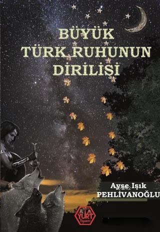 Büyük Türk Ruhunun Dirilişi Ayşe Işık Pehlivanoğlu