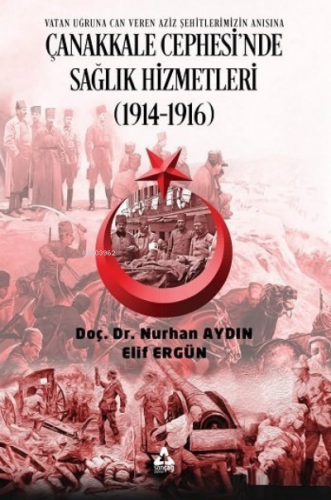 Çanakkale Cephesi'nde Sağlık Hizmetleri (1914-1916) ;Vatan Uğruna Can Veren Aziz Şehitlerimizin Anısına