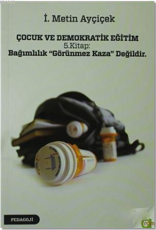 Çocuk ve Demokratik Eğitim 5. Kitap: Bağımlılık "Görünmez Kaza" Değildir.