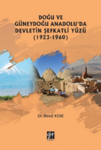 Doğu Ve Güneydoğu Anadolu'da Devletin Şefkatli Yüzü (1923-1960) Resul 