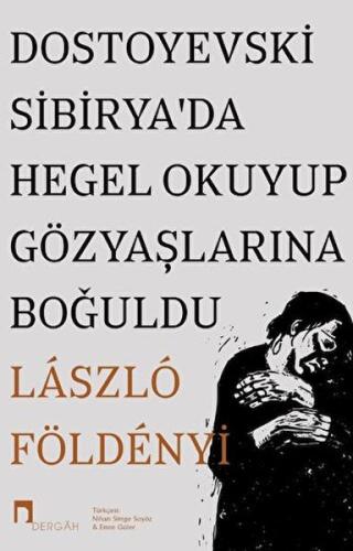 Dostoyevski Sibirya’da Hegel Okuyup Gözyaşlarına Boğuldu Laszlo F. Fol