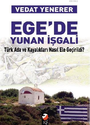 Ege'de Yunan İşgali; Türk Ada Ve Kayalıkları Nasıl İşgal Edildi