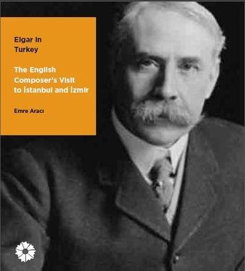 Elgar ın Turkey - The English Composer's Visit to Istanbul and İzmir K