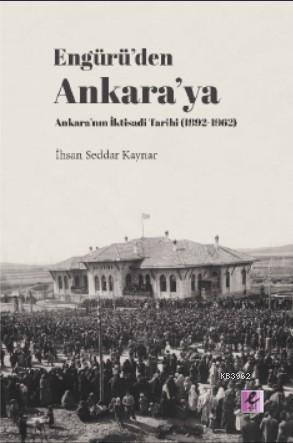 Engürü'den Ankara'ya Ankara'nın İktisadi Tarihi (1892- 1962) İhsan Sed